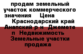 продам земельный участок коммерческого значения  › Цена ­ 2 300 000 - Краснодарский край, Анапский р-н, Джемете п. Недвижимость » Земельные участки продажа   
